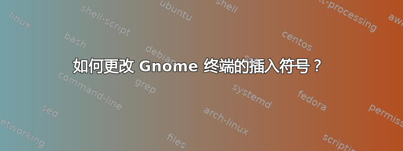 如何更改 Gnome 终端的插入符号？