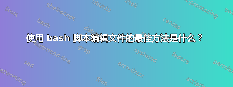 使用 bash 脚本编辑文件的最佳方法是什么？