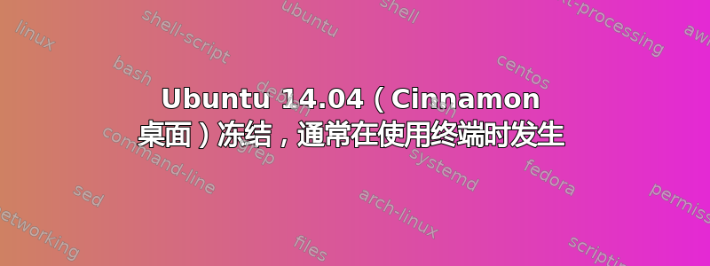 Ubuntu 14.04（Cinnamon 桌面）冻结，通常在使用终端时发生