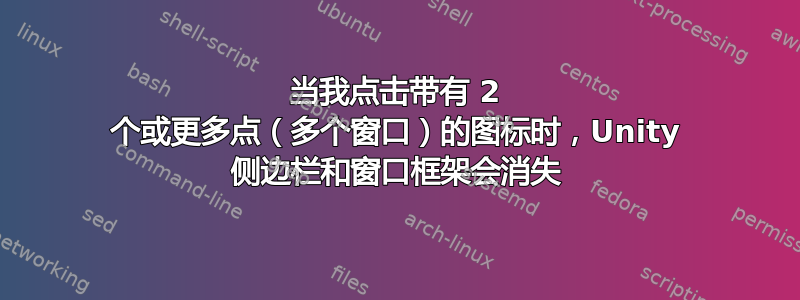 当我点击带有 2 个或更多点（多个窗口）的图标时，Unity 侧边栏和窗口框架会消失