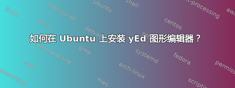 如何在 Ubuntu 上安装 yEd 图形编辑器？