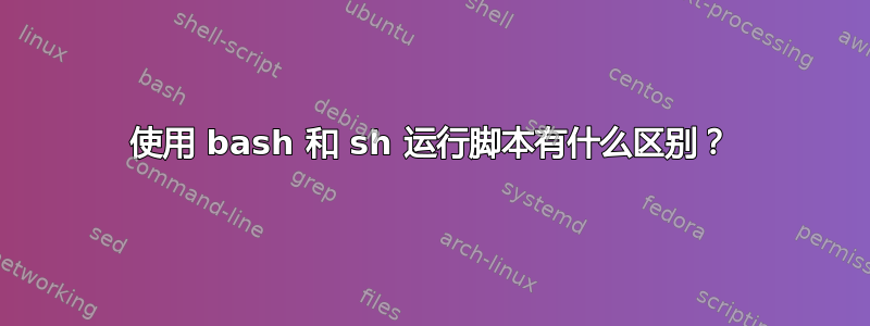 使用 bash 和 sh 运行脚本有什么区别？