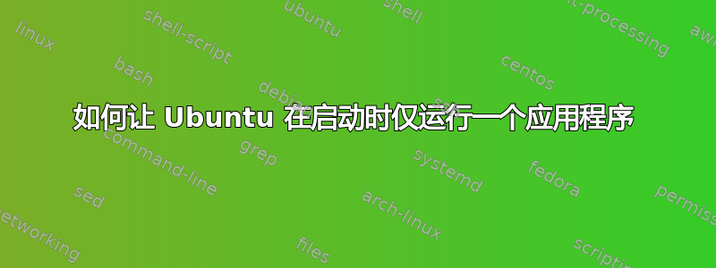 如何让 Ubuntu 在启动时仅运行一个应用程序