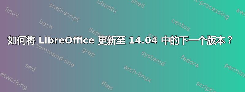 如何将 LibreOffice 更新至 14.04 中的下一个版本？