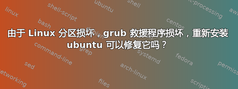 由于 Linux 分区损坏，grub 救援程序损坏，重新安装 ubuntu 可以修复它吗？