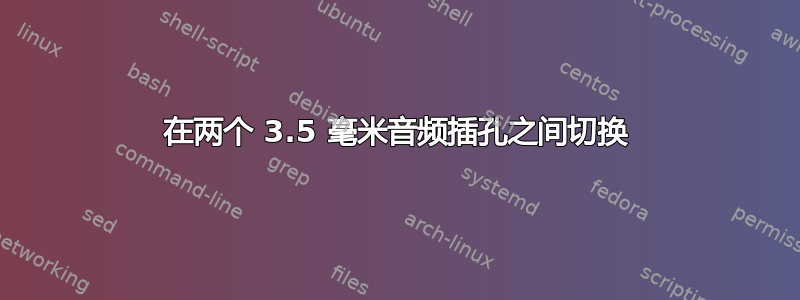 在两个 3.5 毫米音频插孔之间切换