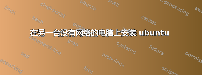 在另一台没有网络的电脑上安装 ubuntu