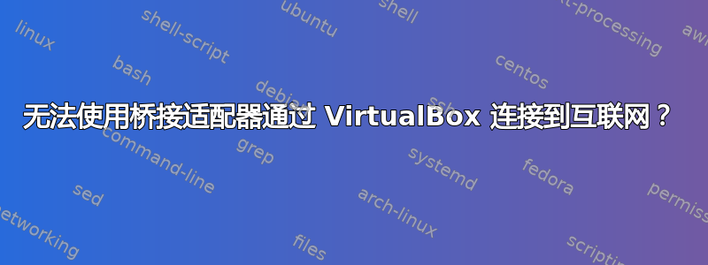 无法使用桥接适配器通过 VirtualBox 连接到互联网？