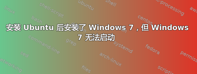 安装 Ubuntu 后安装了 Windows 7，但 Windows 7 无法启动 