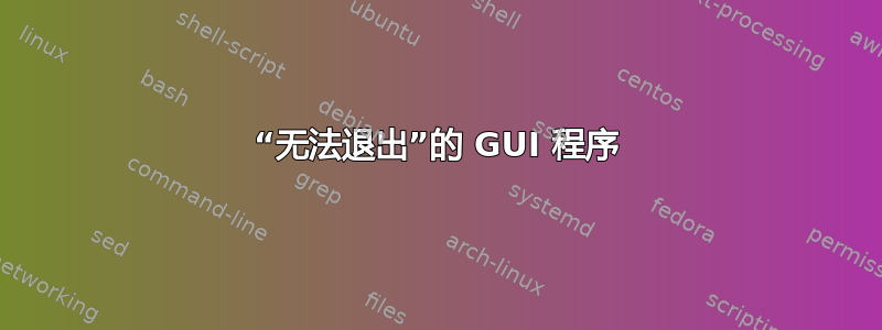 “无法退出”的 GUI 程序