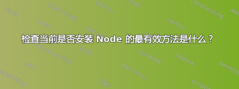 检查当前是否安装 Node 的最有效方法是什么？