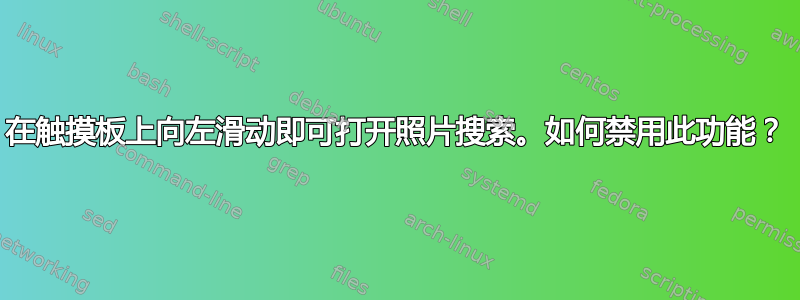 在触摸板上向左滑动即可打开照片搜索。如何禁用此功能？