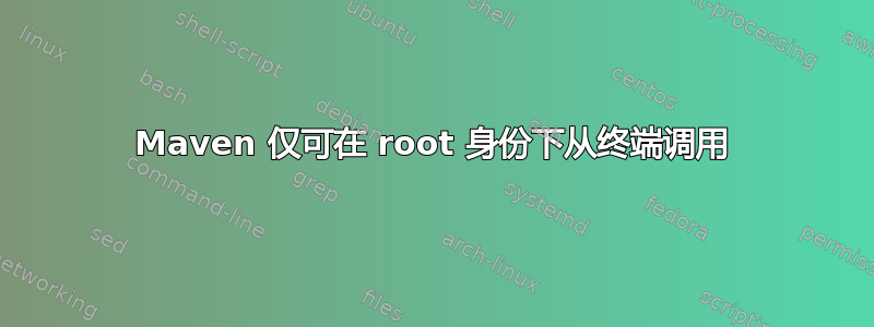 Maven 仅可在 root 身份下从终端调用