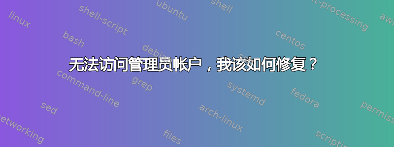 无法访问管理员帐户，我该如何修复？