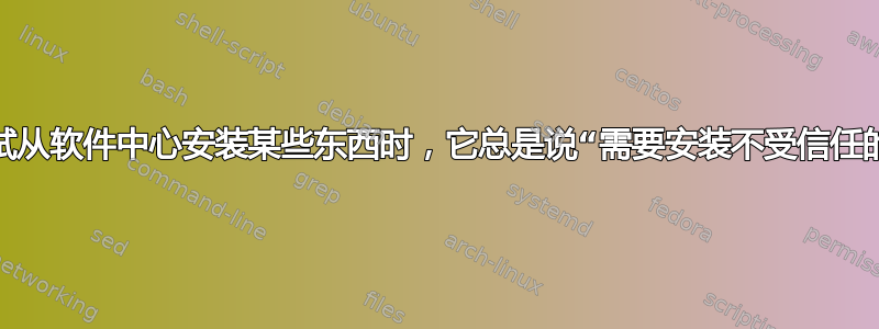 每当我尝试从软件中心安装某些东西时，它总是说“需要安装不受信任的软件包”