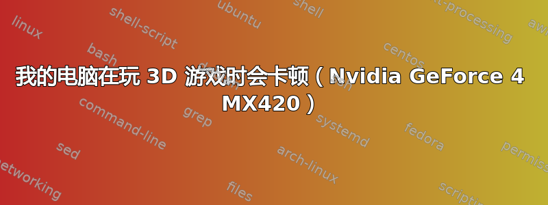 我的电脑在玩 3D 游戏时会卡顿（Nvidia GeForce 4 MX420）