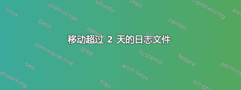 移动超过 2 天的日志文件