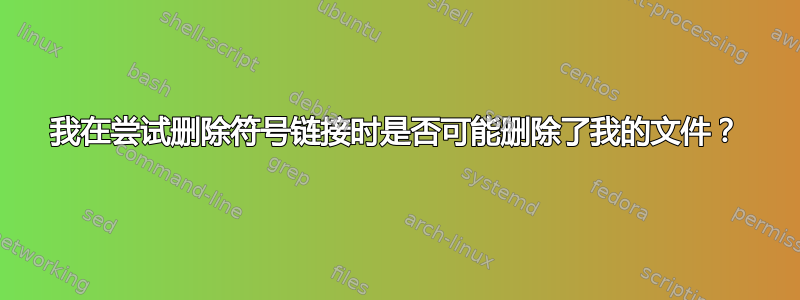 我在尝试删除符号链接时是否可能删除了我的文件？