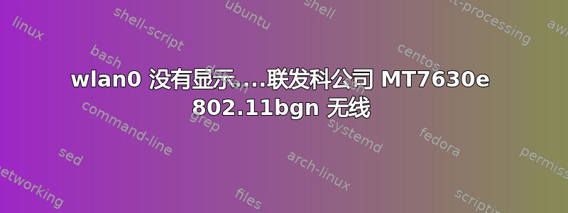 wlan0 没有显示....联发科公司 MT7630e 802.11bgn 无线