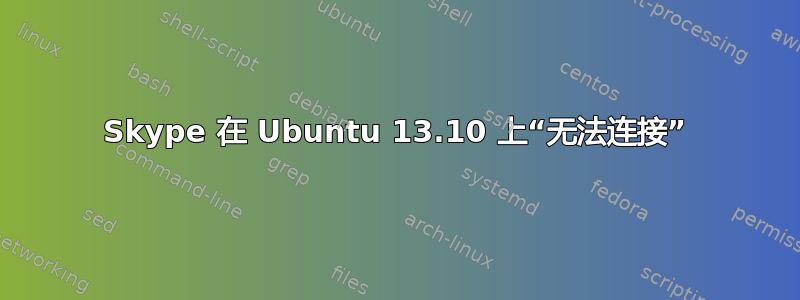 Skype 在 Ubuntu 13.10 上“无法连接”