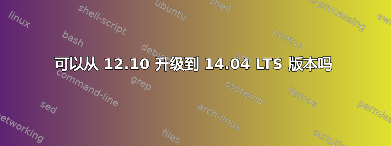 可以从 12.10 升级到 14.04 LTS 版本吗