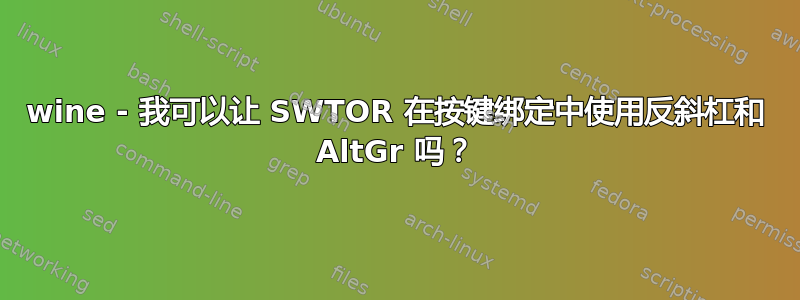 wine - 我可以让 SWTOR 在按键绑定中使用反斜杠和 AltGr 吗？