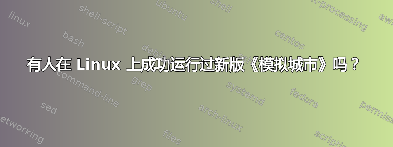 有人在 Linux 上成功运行过新版《模拟城市》吗？