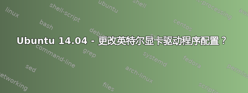 Ubuntu 14.04 - 更改英特尔显卡驱动程序配置？