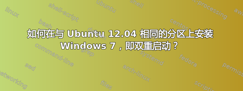 如何在与 Ubuntu 12.04 相同的分区上安装 Windows 7，即双重启动？