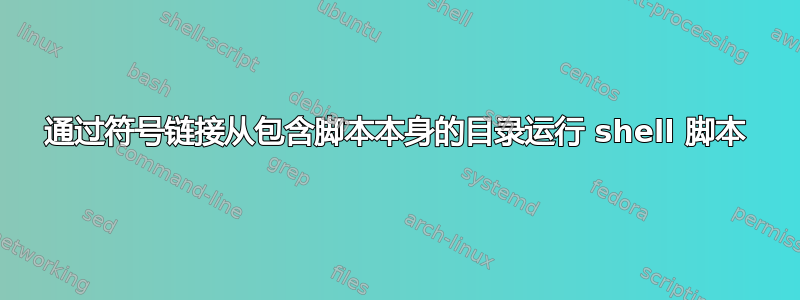 通过符号链接从包含脚本本身的目录运行 shell 脚本