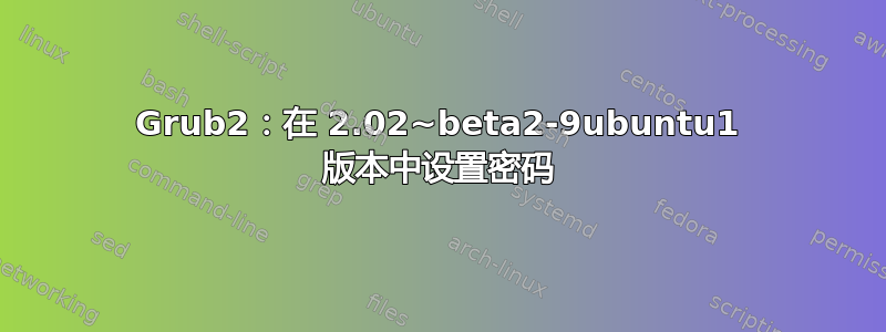 Grub2：在 2.02~beta2-9ubuntu1 版本中设置密码