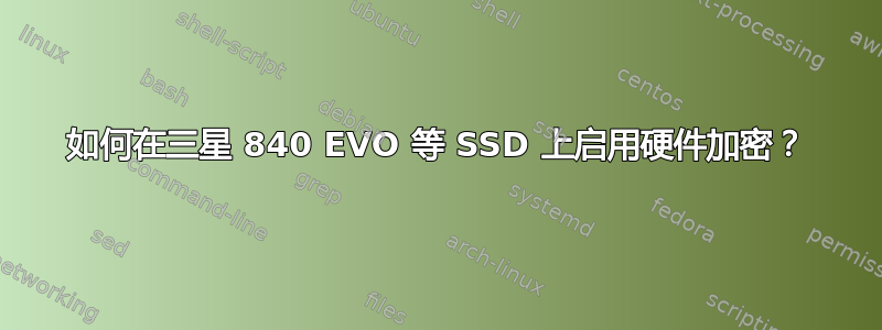 如何在三星 840 EVO 等 SSD 上启用硬件加密？