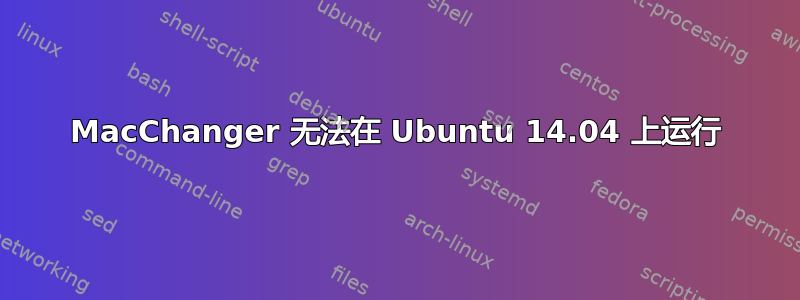 MacChanger 无法在 Ubuntu 14.04 上运行