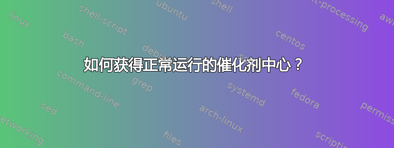 如何获得正常运行的催化剂中心？