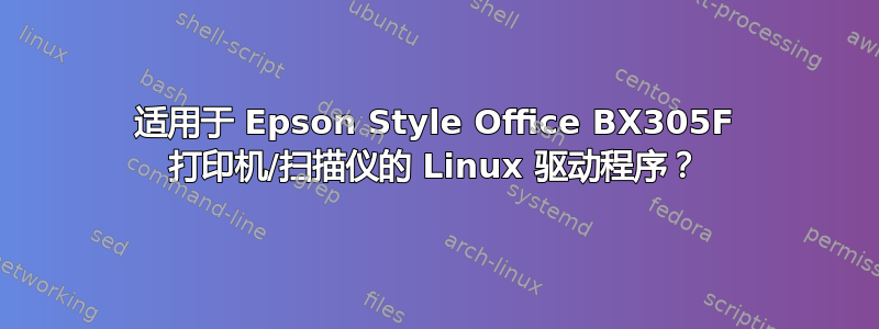 适用于 Epson Style Office BX305F 打印机/扫描仪的 Linux 驱动程序？