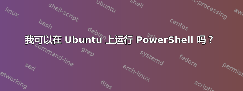 我可以在 Ubuntu 上运行 PowerShell 吗？