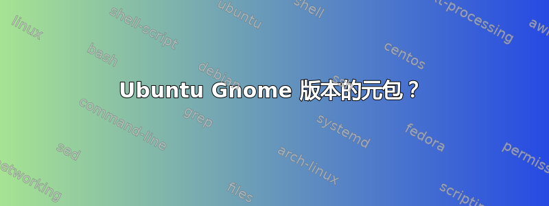 Ubuntu Gnome 版本的元包？