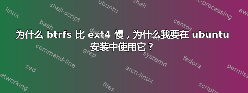 为什么 btrfs 比 ext4 慢，为什么我要在 ubuntu 安装中使用它？