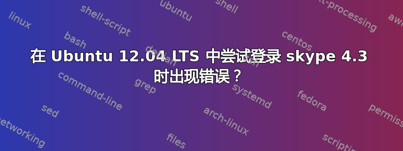 在 Ubuntu 12.04 LTS 中尝试登录 skype 4.3 时出现错误？