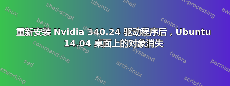 重新安装 Nvidia 340.24 驱动程序后，Ubuntu 14.04 桌面上的对象消失