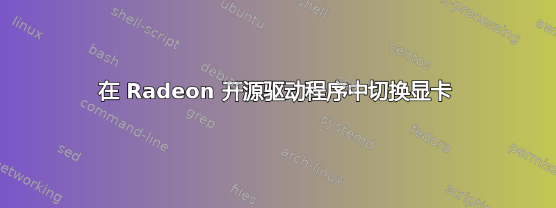 在 Radeon 开源驱动程序中切换显卡