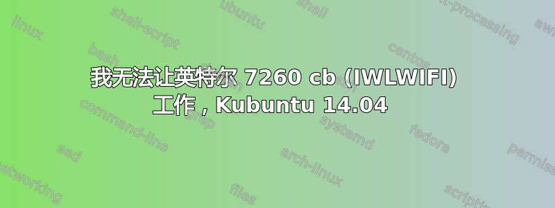 我无法让英特尔 7260 cb (IWLWIFI) 工作，Kubuntu 14.04 