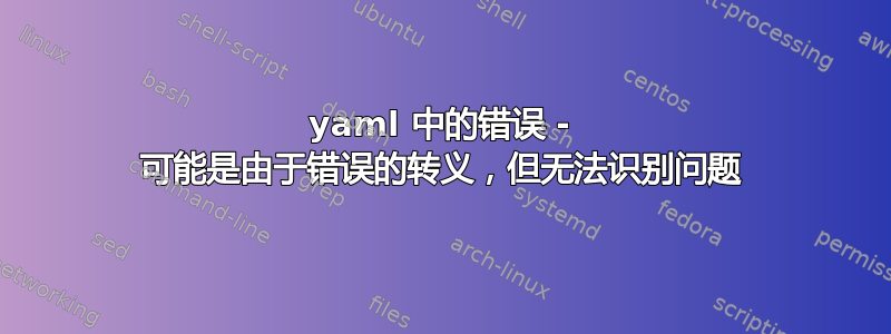 yaml 中的错误 - 可能是由于错误的转义，但无法识别问题