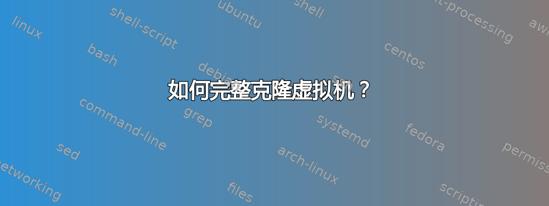 如何完整克隆虚拟机？