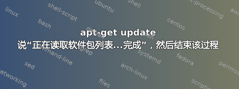 apt-get update 说“正在读取软件包列表...完成”，然后结束该过程