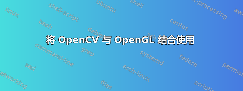 将 OpenCV 与 OpenGL 结合使用