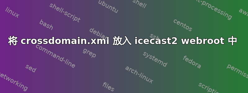 将 crossdomain.xml 放入 icecast2 webroot 中