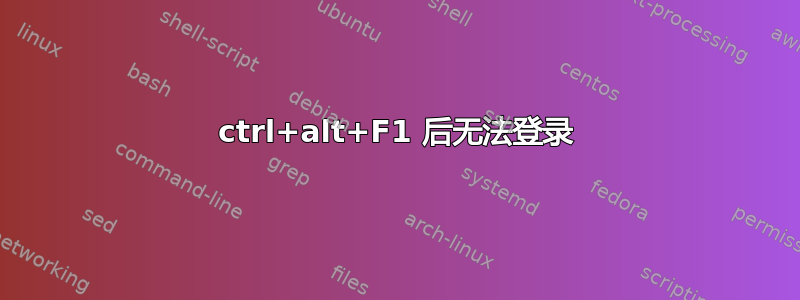 ctrl+alt+F1 后无法登录