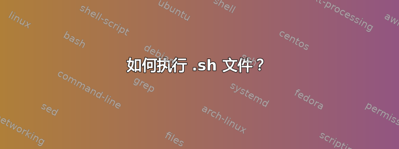 如何执行 .sh 文件？