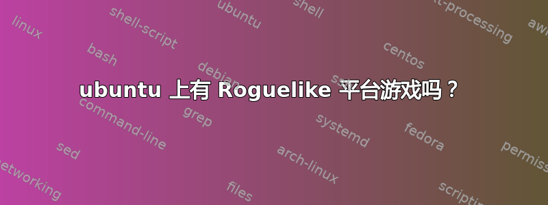 ubuntu 上有 Roguelike 平台游戏吗？